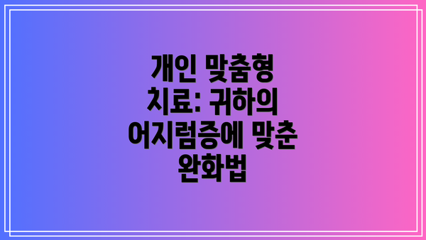 개인 맞춤형 치료: 귀하의 어지럼증에 맞춘 완화법