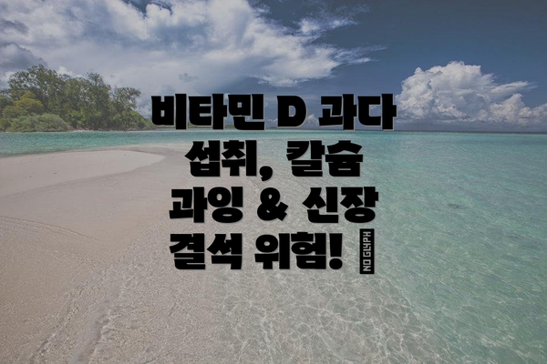 비타민 D 과다 섭취, 칼슘 과잉 & 신장 결석 위험! 🪨