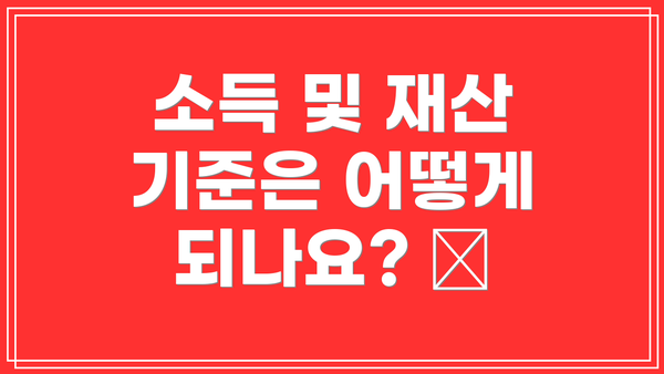 소득 및 재산 기준은 어떻게 되나요? 💰