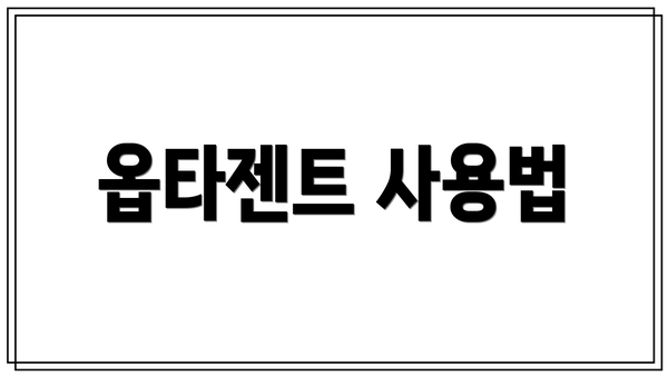 옵타젠트 사용법