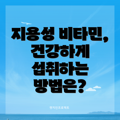 지용성 비타민, 건강하게 섭취하는 방법은?