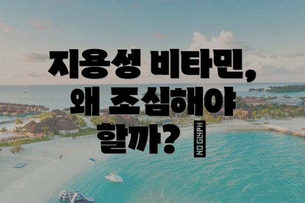 지용성 비타민, 왜 조심해야 할까? 🔍