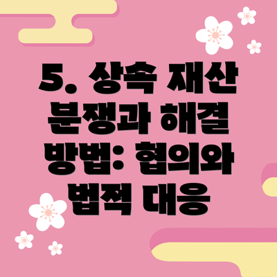 5. 상속 재산 분쟁과 해결 방법: 협의와 법적 대응