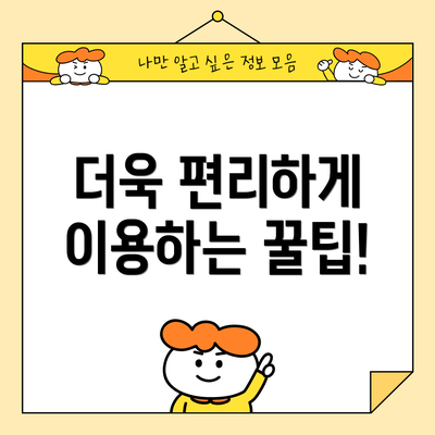 더욱 편리하게 이용하는 꿀팁!