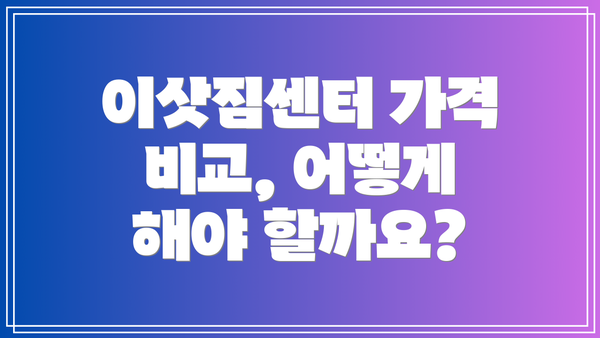 이삿짐센터 가격 비교, 어떻게 해야 할까요?