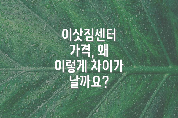 이삿짐센터 가격, 왜 이렇게 차이가 날까요?