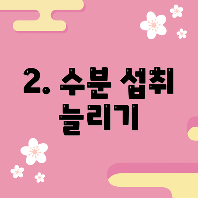 2. 수분 섭취 늘리기