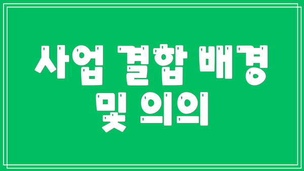 사업 결합 배경 및 의의