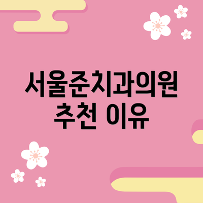 서울준치과의원 추천 이유