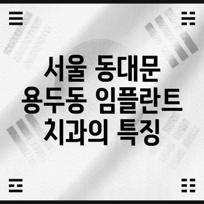서울 동대문 용두동 임플란트 치과의 특징