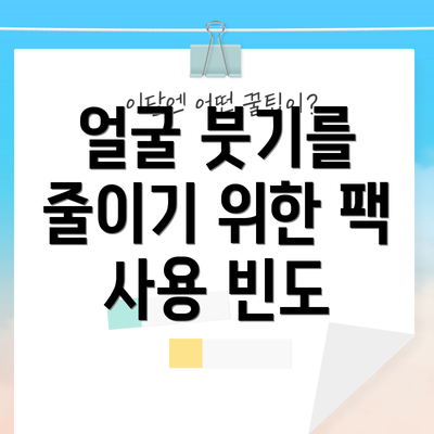 얼굴 붓기를 줄이기 위한 팩 사용 빈도