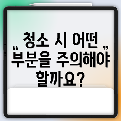 청소 시 어떤 부분을 주의해야 할까요?