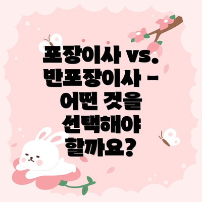 포장이사 vs. 반포장이사 - 어떤 것을 선택해야 할까요?