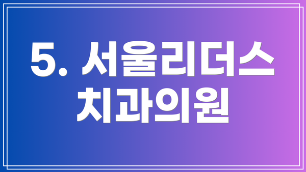 5. 서울리더스치과의원