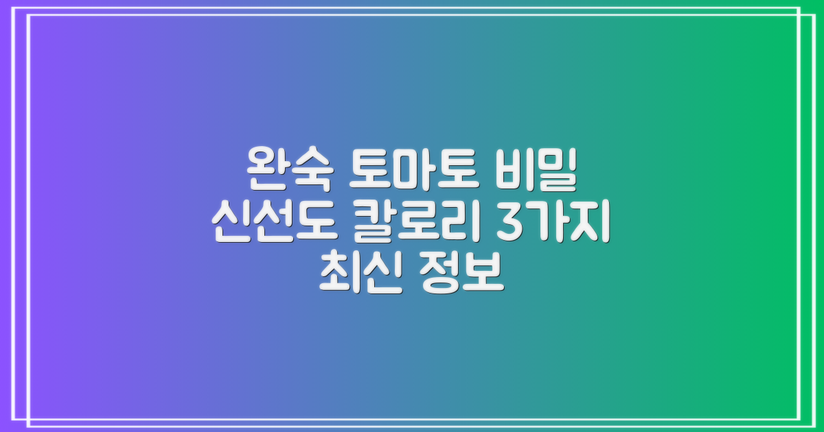 완숙토마토, 신선도 유지 및 칼로리 관리의 모든 것: 3가지 최신 정보