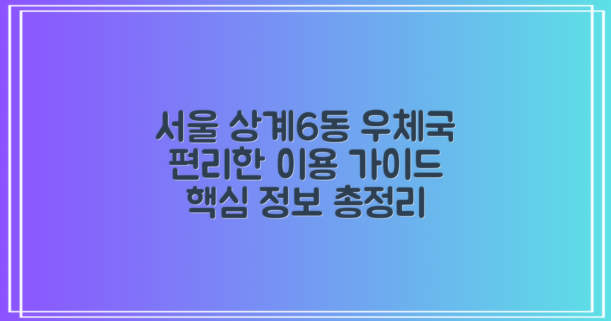 서울상계6동우체국: 편리한 이용을 위한 맞춤 가이드